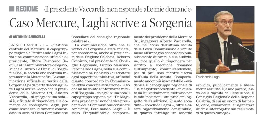 Il Consigliere regionale ha inviato una comunicazione ufficiale al Presidente e all’AD della società che controlla la Mercure s.r.l. dopo le mancate risposte del Presidente di quest’ultima, Vaccarella, nell’ultima seduta della Sesta Commissione

 

Non si placa il clamore suscitato sulla Centrale del Mercure dopo il “caso” del Presidente della Mercure srl che ha, di fatto, rifiutato di rispondere alle domande del Consigliere Laghi, per come invece esplicitamente concordato in sede di Sesta Commissione Consiliare. Laghi ha infatti inviato una comunicazione ufficiale ai Vertici della società “madre”, Sorgenia SpA.

“Ho inviato al Presidente del Gruppo Sorgenia - cui fa capo la Mercure srl, proprietaria dell’impianto -, Ettore Francesco Sequi, e all’Amministratore Delegato, Michele Enrico De Censi, una nota che ho inoltrato per conoscenza anche al Presidente della Regione Calabria, Roberto Occhiuto ed al Presidente del Consiglio Regionale, Filippo Mancuso” –esordisce il Consigliere Laghi.

Laghi ha sempre attivamente partecipato alle battaglie dei tanti cittadini del territorio che negli anni si sono mobilitati contro la centrale a biomasse, sita nel cuore del Parco del Pollino, e dopo la seduta della Sesta Commissione Regionale ha pubblicamente accusato l’attuale proprietà di avere un atteggiamento “non collaborativo”, proprio per il voltafaccia del Presidente della Mercure srl, circa la richiesta di informazioni sull’impianto, prima garantita e poi negata.

“Ciò che mi ha spinto ad informare i vertici di Sorgenia –spiega a tal proposito Laghi- è stato l’inqualificabile comportamento del Presidente della Mercure s.r.l. -ing. Alberto Vaccarella-, che, nel corso dell’ultima seduta della Sesta Commissione è venuto meno all’impegno concordato pubblicamente durante la sua audizione, cioè quello di rispondere per iscritto a specifiche domande sull’impianto, comunicandomelo, per di più, solo mentre usciva dall’aula della seduta. Comportamento ancor più inaccettabile in quanto da lui verbalmente motivato per le mie “posizioni” sui problemi oggetto dell’audizione. Quanto accaduto – conclude Laghi-, oltre ad essere oggettivamente censurabile, in quanto infrange un accordo esplicito, pubblicamente e liberamente assunto, è, a mio parere, lesivo della dignità dell’Istituzione – il Consiglio Regionale della Regione Calabria- di cui mi onoro di far parte, oltre, ovviamente, a ingenerare dubbi e interrogativi sui reali motivi di questo diniego”.

Il capogruppo di De Magistris Presidente in Consiglio regionale, nonché vice presidente della Commissione Consiliare Ambiente, ha richiesto, nella nota inviata, di adottare ogni opportuna iniziativa, affinché quanto concordato in Commissione abbia concreta attuazione.